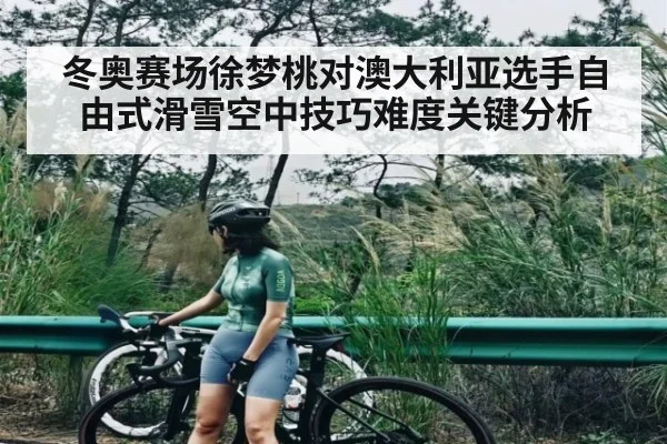 冬奥赛场徐梦桃对澳大利亚选手自由式滑雪空中技巧难度关键分析